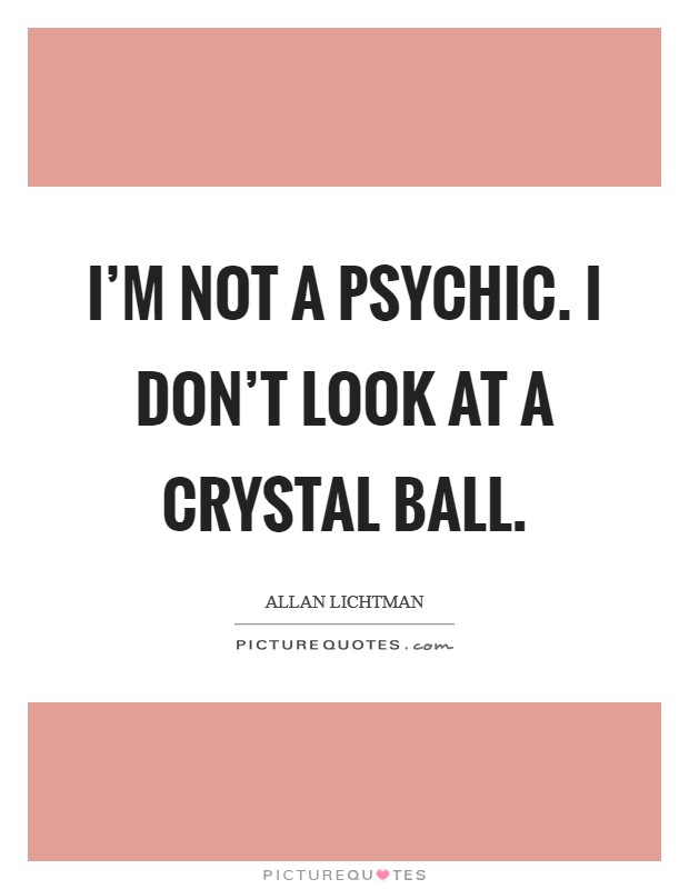 I’m not a psychic. I don’t look at a crystal ball Picture Quote #1