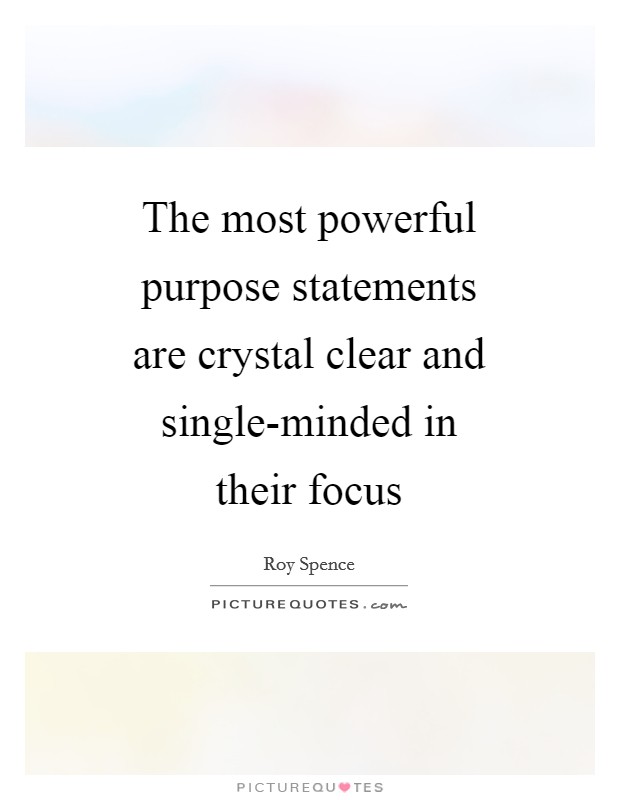 The most powerful purpose statements are crystal clear and single-minded in their focus Picture Quote #1
