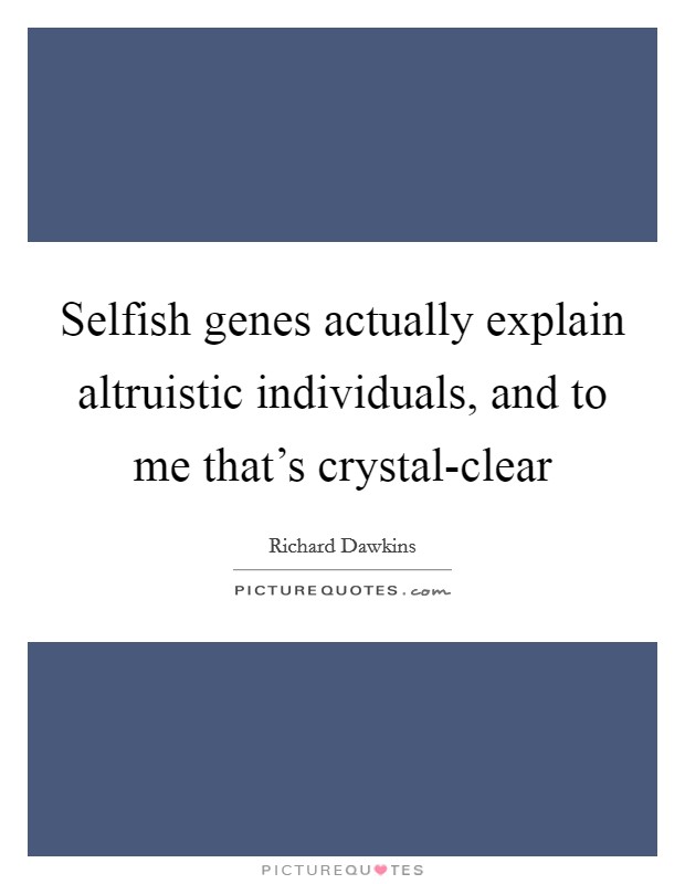 Selfish genes actually explain altruistic individuals, and to me that's crystal-clear Picture Quote #1