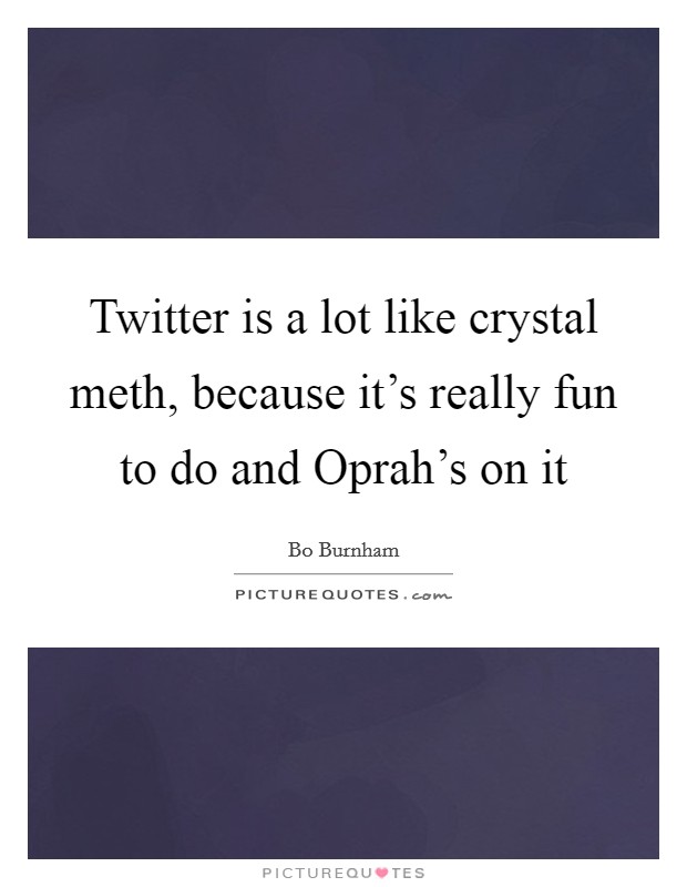 Twitter is a lot like crystal meth, because it's really fun to do and Oprah's on it Picture Quote #1