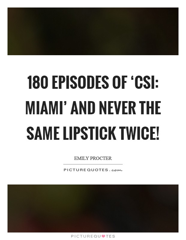 180 episodes of ‘CSI: Miami' and never the same lipstick twice! Picture Quote #1