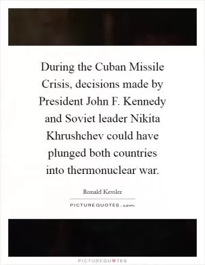 During the Cuban Missile Crisis, decisions made by President John F. Kennedy and Soviet leader Nikita Khrushchev could have plunged both countries into thermonuclear war Picture Quote #1