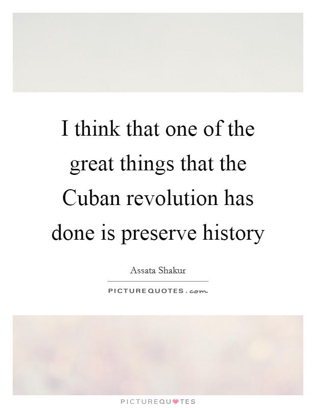 I think that one of the great things that the Cuban revolution has done is preserve history Picture Quote #1