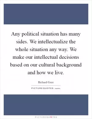 Any political situation has many sides. We intellectualize the whole situation any way. We make our intellectual decisions based on our cultural background and how we live Picture Quote #1