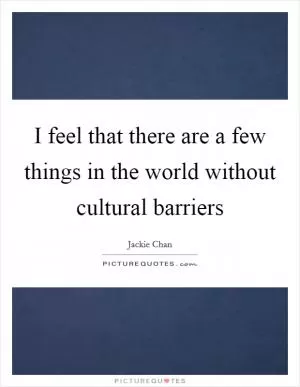 I feel that there are a few things in the world without cultural barriers Picture Quote #1