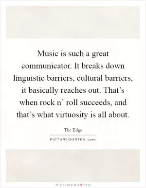 Music is such a great communicator. It breaks down linguistic barriers, cultural barriers, it basically reaches out. That’s when rock n’ roll succeeds, and that’s what virtuosity is all about Picture Quote #1