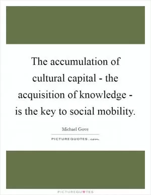 The accumulation of cultural capital - the acquisition of knowledge - is the key to social mobility Picture Quote #1