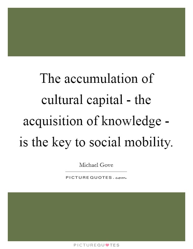 The accumulation of cultural capital - the acquisition of knowledge - is the key to social mobility. Picture Quote #1
