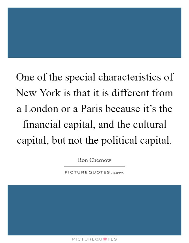 One of the special characteristics of New York is that it is different from a London or a Paris because it's the financial capital, and the cultural capital, but not the political capital. Picture Quote #1