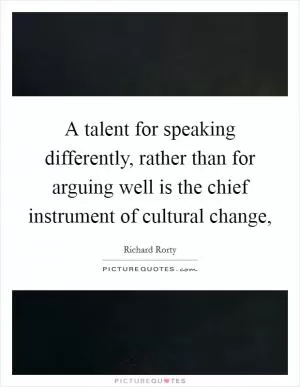 A talent for speaking differently, rather than for arguing well is the chief instrument of cultural change, Picture Quote #1