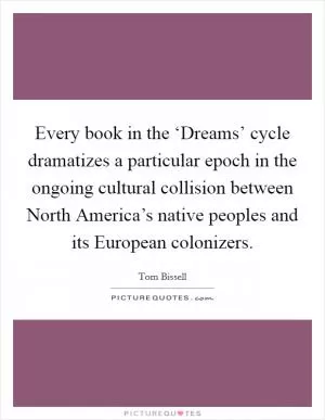 Every book in the ‘Dreams’ cycle dramatizes a particular epoch in the ongoing cultural collision between North America’s native peoples and its European colonizers Picture Quote #1