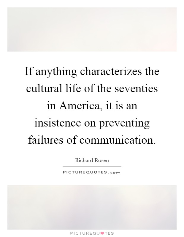 If anything characterizes the cultural life of the seventies in America, it is an insistence on preventing failures of communication. Picture Quote #1