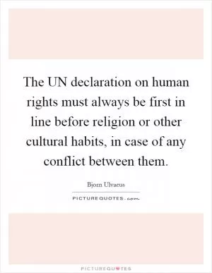 The UN declaration on human rights must always be first in line before religion or other cultural habits, in case of any conflict between them Picture Quote #1