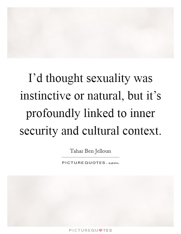 I'd thought sexuality was instinctive or natural, but it's profoundly linked to inner security and cultural context. Picture Quote #1