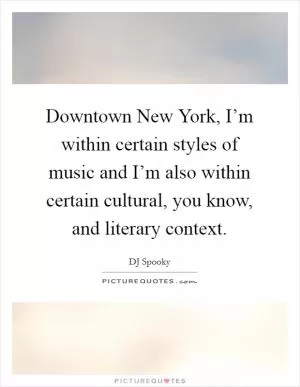 Downtown New York, I’m within certain styles of music and I’m also within certain cultural, you know, and literary context Picture Quote #1