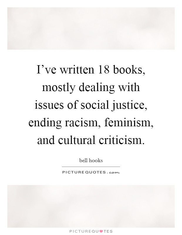 I've written 18 books, mostly dealing with issues of social justice, ending racism, feminism, and cultural criticism. Picture Quote #1