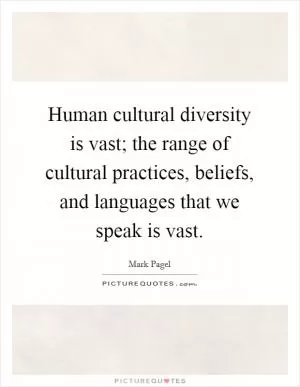 Human cultural diversity is vast; the range of cultural practices, beliefs, and languages that we speak is vast Picture Quote #1