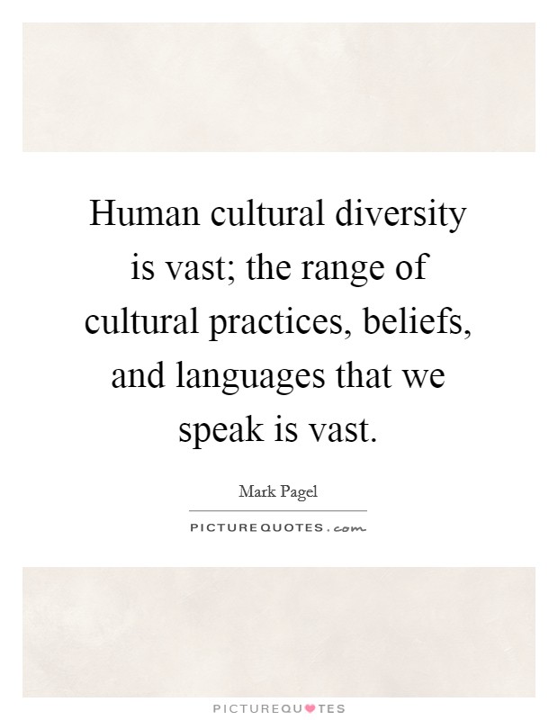 Human cultural diversity is vast; the range of cultural practices, beliefs, and languages that we speak is vast. Picture Quote #1