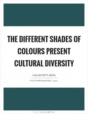 The different shades of colours present cultural diversity Picture Quote #1