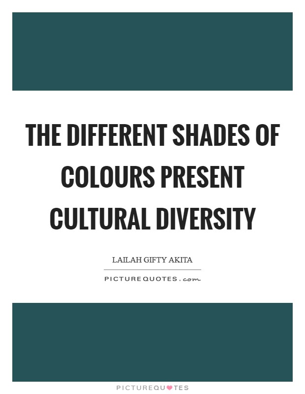 The different shades of colours present cultural diversity Picture Quote #1