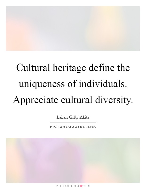 Cultural heritage define the uniqueness of individuals. Appreciate cultural diversity. Picture Quote #1