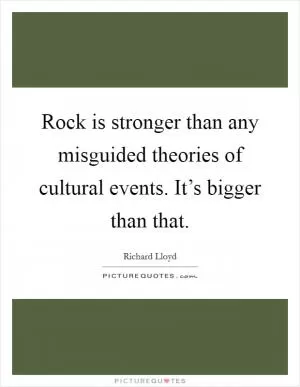 Rock is stronger than any misguided theories of cultural events. It’s bigger than that Picture Quote #1
