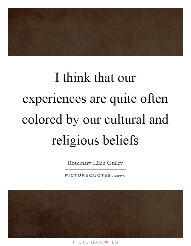 I think that our experiences are quite often colored by our cultural and religious beliefs Picture Quote #1