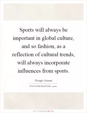 Sports will always be important in global culture, and so fashion, as a reflection of cultural trends, will always incorporate influences from sports Picture Quote #1