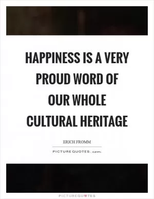 Happiness is a very proud word of our whole cultural heritage Picture Quote #1