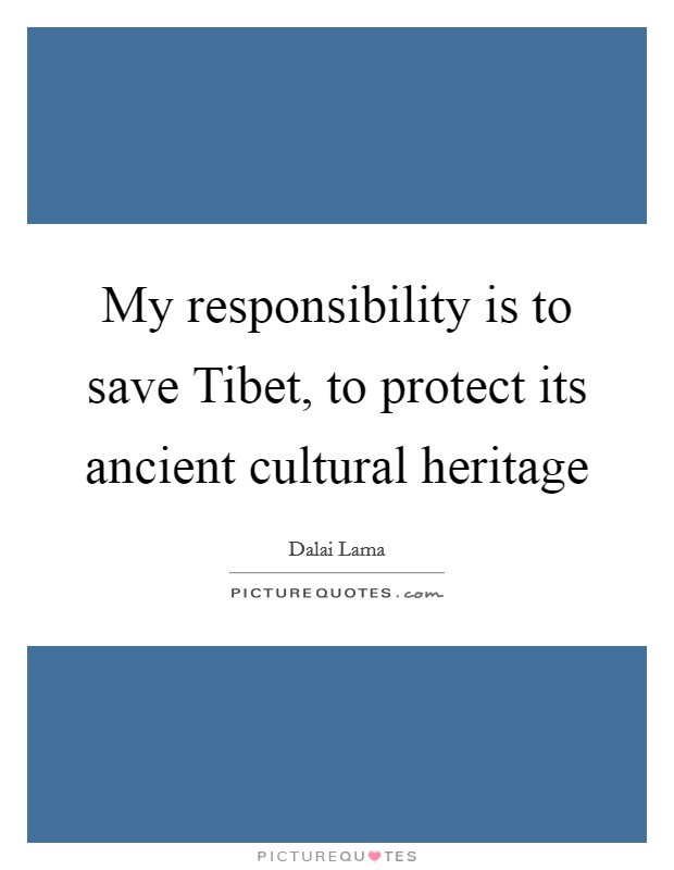 My responsibility is to save Tibet, to protect its ancient cultural heritage Picture Quote #1