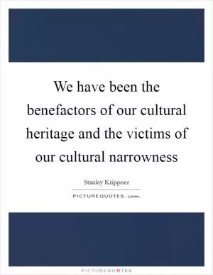 We have been the benefactors of our cultural heritage and the victims of our cultural narrowness Picture Quote #1
