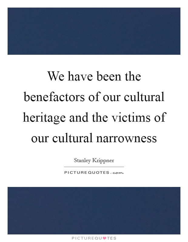 We have been the benefactors of our cultural heritage and the victims of our cultural narrowness Picture Quote #1