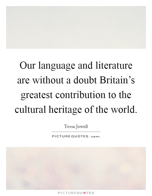 Our language and literature are without a doubt Britain's greatest contribution to the cultural heritage of the world. Picture Quote #1