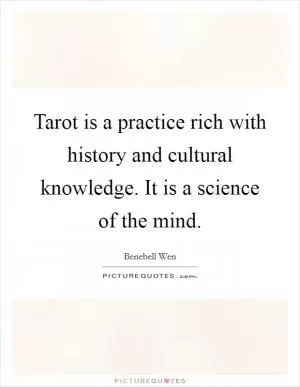 Tarot is a practice rich with history and cultural knowledge. It is a science of the mind Picture Quote #1