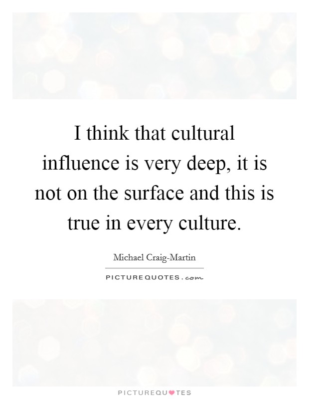 I think that cultural influence is very deep, it is not on the surface and this is true in every culture. Picture Quote #1