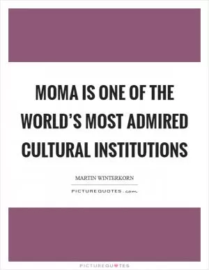 MoMA is one of the world’s most admired cultural institutions Picture Quote #1
