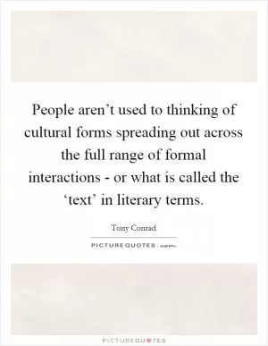 People aren’t used to thinking of cultural forms spreading out across the full range of formal interactions - or what is called the ‘text’ in literary terms Picture Quote #1
