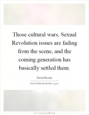 Those cultural wars, Sexual Revolution issues are fading from the scene, and the coming generation has basically settled them Picture Quote #1