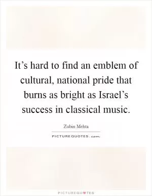 It’s hard to find an emblem of cultural, national pride that burns as bright as Israel’s success in classical music Picture Quote #1