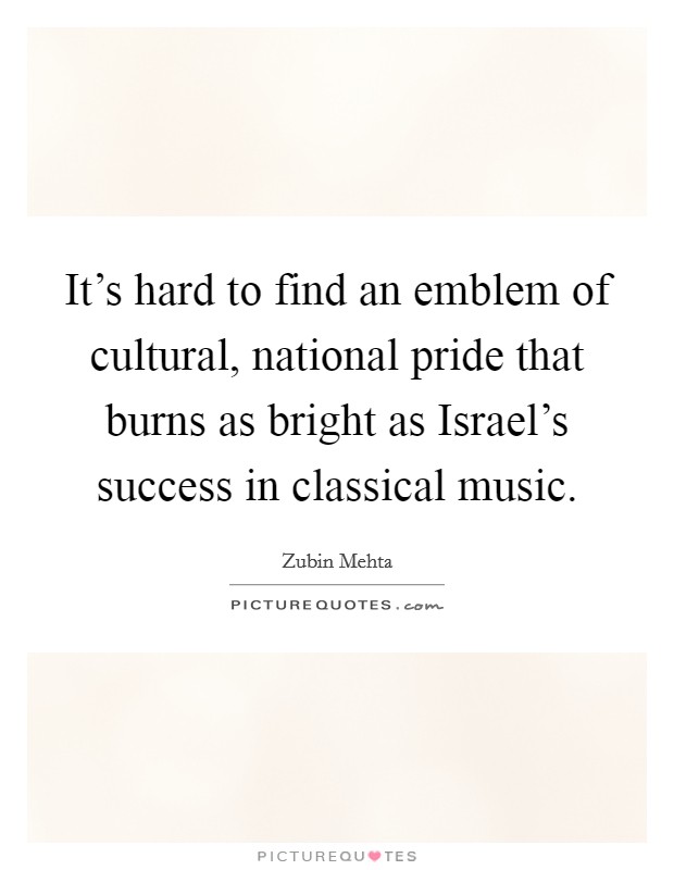 It's hard to find an emblem of cultural, national pride that burns as bright as Israel's success in classical music. Picture Quote #1