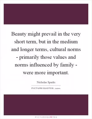 Beauty might prevail in the very short term, but in the medium and longer terms, cultural norms - primarily those values and norms influenced by family - were more important Picture Quote #1
