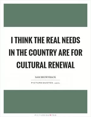 I think the real needs in the country are for cultural renewal Picture Quote #1