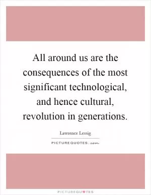 All around us are the consequences of the most significant technological, and hence cultural, revolution in generations Picture Quote #1
