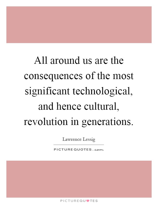All around us are the consequences of the most significant technological, and hence cultural, revolution in generations. Picture Quote #1