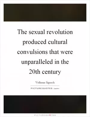 The sexual revolution produced cultural convulsions that were unparalleled in the 20th century Picture Quote #1