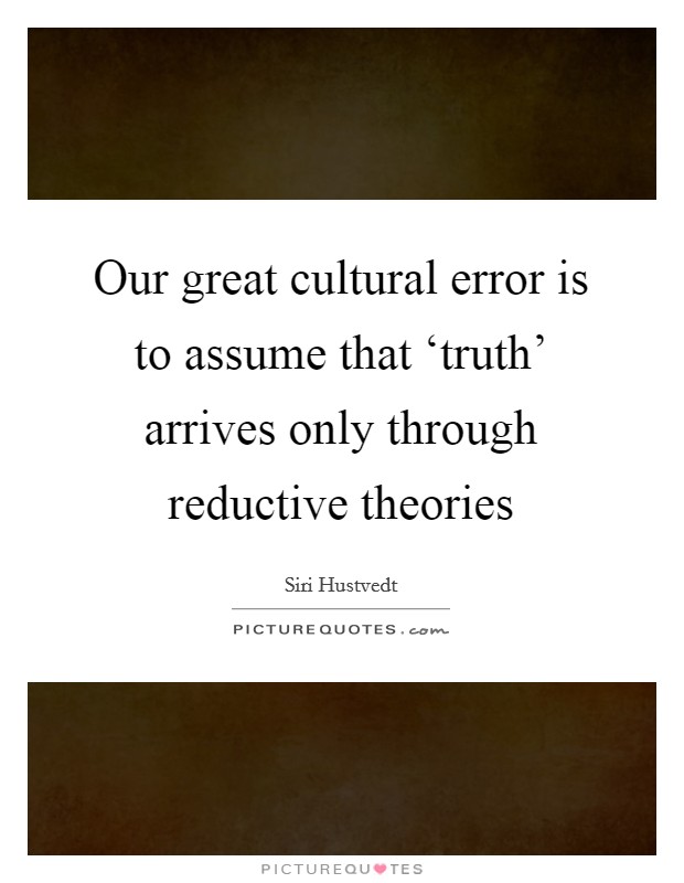 Our great cultural error is to assume that ‘truth' arrives only through reductive theories Picture Quote #1