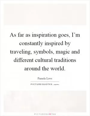 As far as inspiration goes, I’m constantly inspired by traveling, symbols, magic and different cultural traditions around the world Picture Quote #1