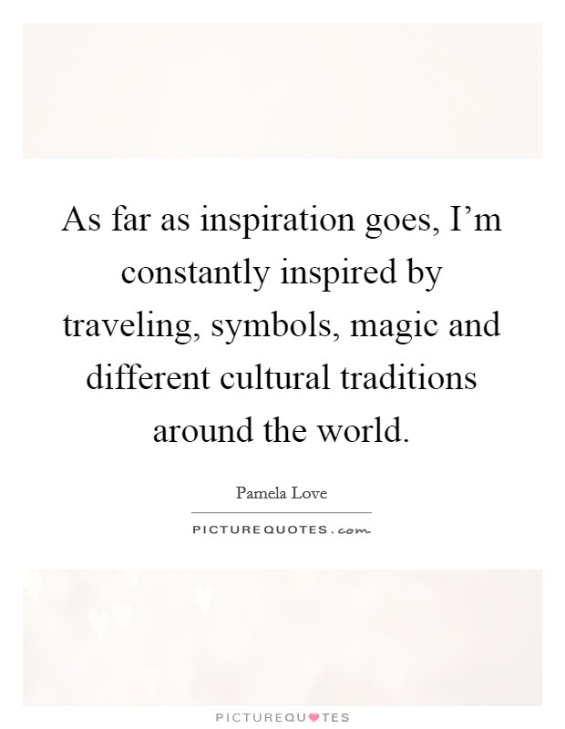 As far as inspiration goes, I'm constantly inspired by traveling, symbols, magic and different cultural traditions around the world. Picture Quote #1