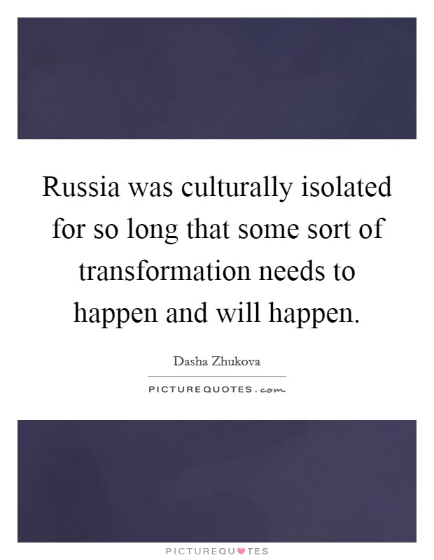 Russia was culturally isolated for so long that some sort of transformation needs to happen and will happen. Picture Quote #1