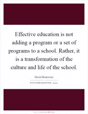 Effective education is not adding a program or a set of programs to a school. Rather, it is a transformation of the culture and life of the school Picture Quote #1
